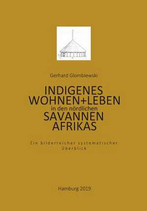 Indigenes Wohnen und Leben in den nördlichen Savannen Afrikas de Gerhard Glombiewski