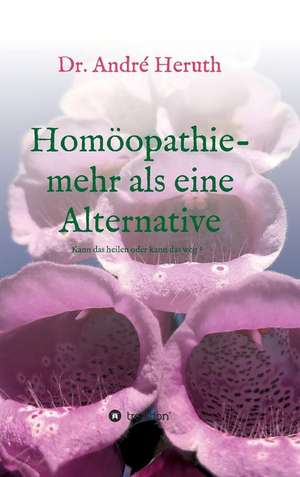 Homöopathie - mehr als eine Alternative de André Heruth