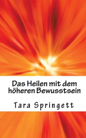 Das Heilen mit dem höheren Bewusstsein de Tara Springett