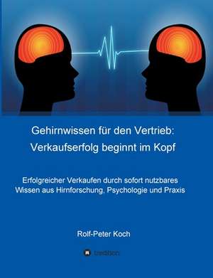 Gehirnwissen für den Vertrieb: Verkaufserfolg beginnt im Kopf de Rolf-Peter Koch