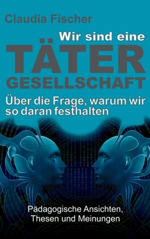 Wir sind eine Tätergesellschaft ... und warum wir so daran festhalten! de Claudia Fischer