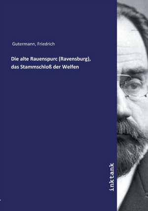 Die alte Rauenspurc (Ravensburg), das Stammschloß der Welfen de Friedrich Gutermann