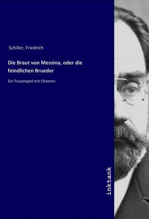 Die Braut von Messina, oder die feindlichen Brueder de Friedrich Schiller