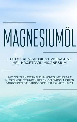 Magnesiumöl: Entdecken Sie die verborgene Heilkraft von Magnesium - Mit der transdermalen Magnesiumtherapie Muskelverletzungen heilen, Gelenkschmerzen vorbeugen, die Zahngesundheit erhalten uvm. de Maximilian von Danwitz