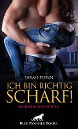 Ich bin richtig scharf! Erotische Geschichten de Sarah Flynn