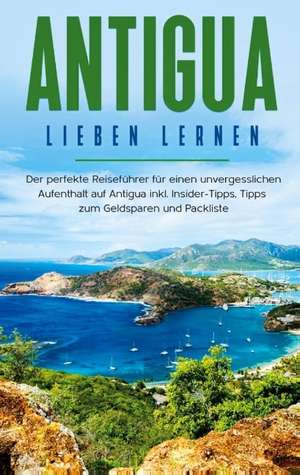 Antigua lieben lernen: Der perfekte Reiseführer für einen unvergesslichen Aufenthalt auf Antigua inkl. Insider-Tipps, Tipps zum Geldsparen und Packliste de Alina Rosenberg