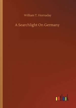 A Searchlight On Germany de William T. Hornaday