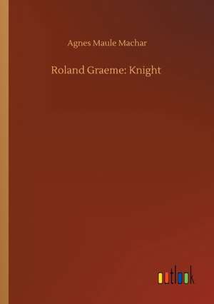 Roland Graeme: Knight de Agnes Maule Machar