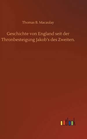 Geschichte von England seit der Thronbesteigung Jakob¿s des Zweiten. de Thomas B. Macaulay