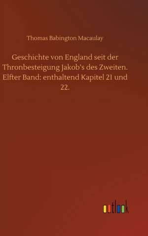 Geschichte von England seit der Thronbesteigung Jakob¿s des Zweiten. Elfter Band: enthaltend Kapitel 21 und 22. de Thomas Babington Macaulay