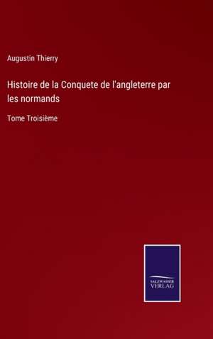 Histoire de la Conquete de l'angleterre par les normands de Augustin Thierry