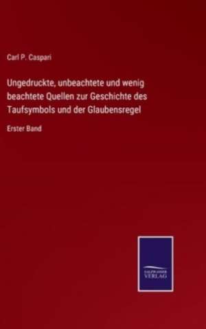 Ungedruckte, unbeachtete und wenig beachtete Quellen zur Geschichte des Taufsymbols und der Glaubensregel de Carl P. Caspari