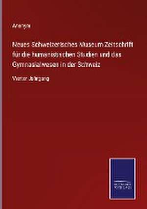 Neues Schweizerisches Museum Zeitschrift für die humanistischen Studien und das Gymnasialwesen in der Schweiz de Anonym