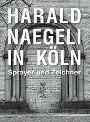 Harald Naegeli in Köln. Sprayer und Zeichner de Moritz Woelk