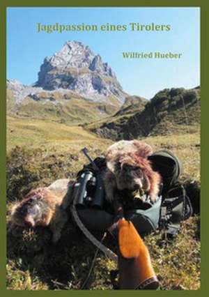 Jagdpassion eines Tirolers de Wilfried Hueber