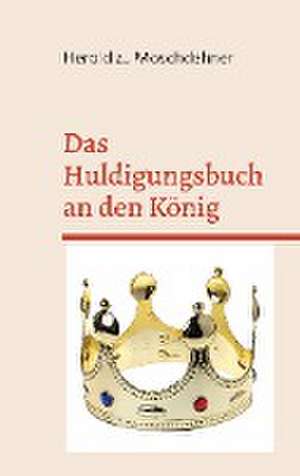 Das Huldigungsbuch an den König de Herold Zu Moschdehner