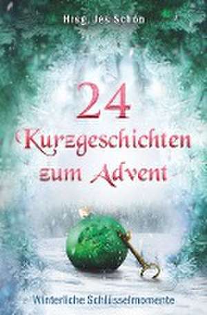 24 Kurzgeschichten zum Advent - Winterliche Schlüsselmomente de Jes Schön (Hrsg.