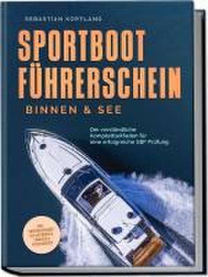 Sportbootführerschein Binnen & See: Der verständliche Komplettleitfaden für eine erfolgreiche SBF Prüfung - inkl. Prüfungsfragen mit Antworten, Übungen & Praxiswissen de Sebastian Kortlang