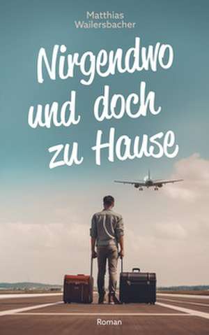 Nirgendwo und doch zu Hause de Matthias Wailersbacher