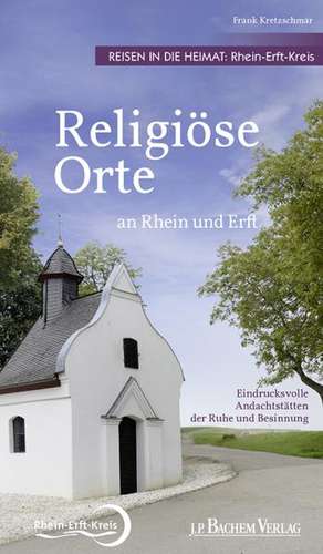 Religiöse Orte an Rhein und Erft - Reisen in die Heimat: Rhein-Erft-Kreis de Frank Kretzschmar