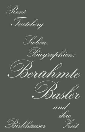 Berühmte Basler und ihre Zeit: Sieben Biographien de TEUTEBERG