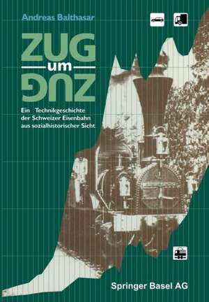 Zug um Zug: Eine Technikgeschichte der Schweizer Eisenbahn aus sozialhistorischer Sicht de A. Balthasar