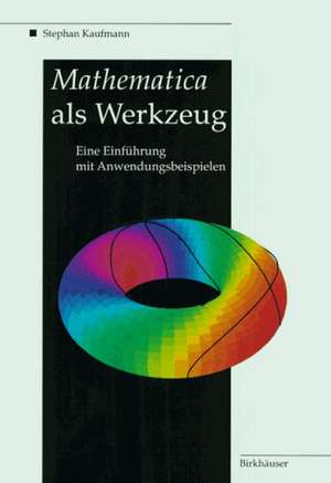 Mathematica als Werkzeug Eine Einführung mit Anwendungsbeispielen de Stephan Kaufmann