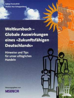 Weltkursbuch-Globale Auswirkungen eines „Zukunftsfähigen Deutschlands“: Hinweise und Tips für unser alltägliches Handeln de Misereor