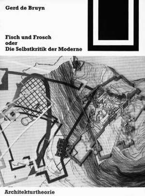 Fisch und Frosch oder die Selbstkritik der Moderne: Ein architekturtheoretischer Essay de Gerd de Bruyn