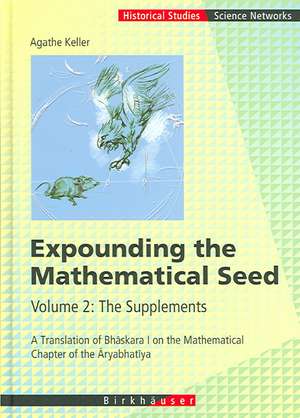 Expounding the Mathematical Seed. Vol. 2: The Supplements: A Translation of Bhāskara I on the Mathematical Chapter of the Āryabhatīya de Agathe Keller