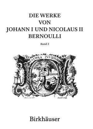 Die Werke von Johann I und Nicolaus II Bernoulli: Band 2: Mathematik II de Enrico Giusti