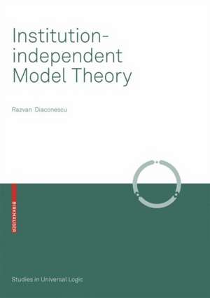 Institution-independent Model Theory de Razvan Diaconescu