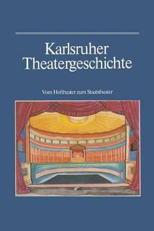 Karlsruher Theatergeschichte: Vom Hoftheater zum Staatstheater de Günther Haass