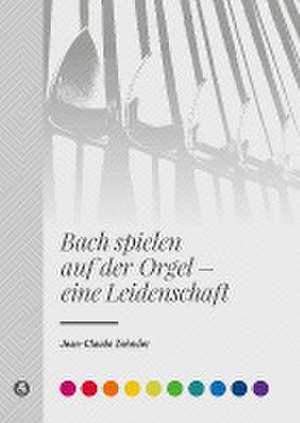 Bach spielen auf der Orgel - eine Leidenschaft de Jean-Claude Zehnder