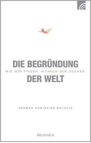 Die Begründung der Welt de Thomas Christian Kotulla