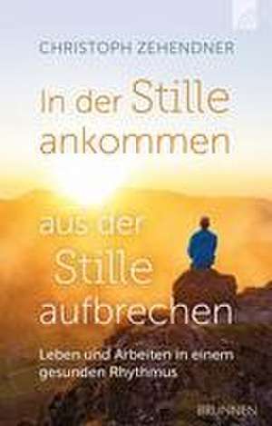 In der Stille ankommen - aus der Stille aufbrechen de Christoph Zehendner