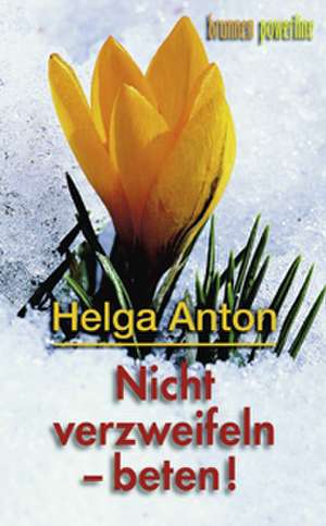 Nicht verzweifeln - beten! de Helga Anton