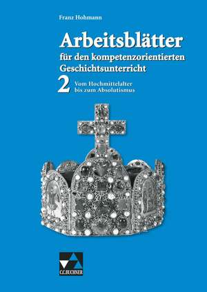 Arbeitsblätter für den kompetenzorientierten Geschichtsunterricht 2. Vom Hochmittelalter bis zum Absolutismus de Florian Feldmeier