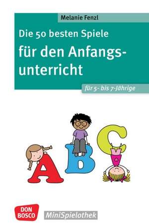 Die 50 besten Spiele für den Anfangsunterricht für 5- bis 7-Jährige de Melanie Fenzl