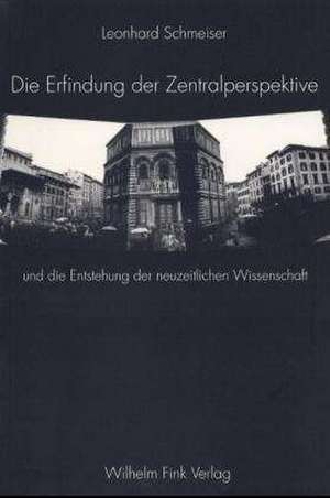 Die Erfindung der Zentralperspektive und die Entstehung der neuzeitlichen Wissenschaft de Leonhard Schmeiser