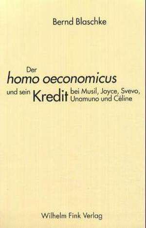 Der homo oeconomicus' und sein Kredit bei Musil, Joyce, Svevo, Unamuno und Céline de Bernd Blaschke