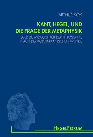 Kant, Hegel, und die Frage der Metaphysik de Arthur Kok