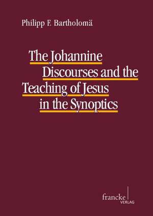 The Johannine Discourses and the Teaching of Jesus in the Synoptics de Philipp F. Bartholomä