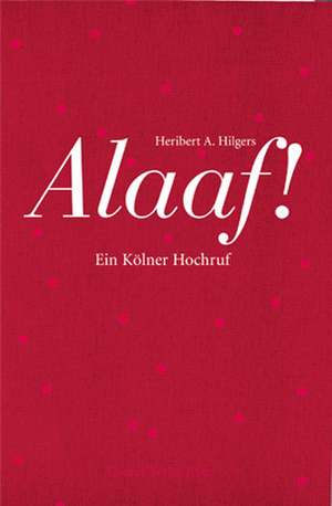 Alaaf! Ein Kölner Hochruf de Heribert A. Hilgers