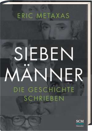 Sieben Männer, die Geschichte schrieben de Eric Metaxas