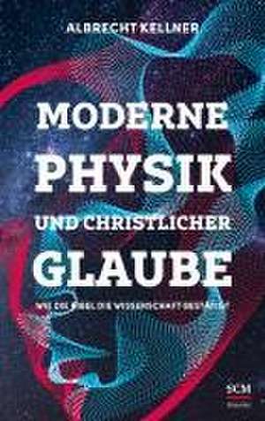 Moderne Physik und christlicher Glaube de Albrecht Kellner