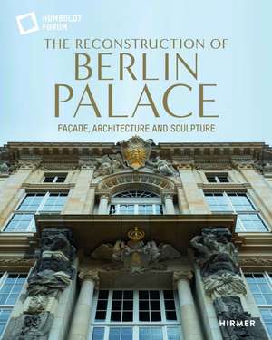 The Reconstruction of Berlin Palace: Façade, Architecture and Sculpture de Stiftung Humboldt Forum im Berliner Schloss