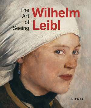 Wilhelm Leibl: The Art of Seeing de Bernhard von Waldkirch