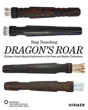 Dragon's Roar: Chinese Literati Musical Instruments in the Freer and Sackler Collections de Yang Yuanzheng