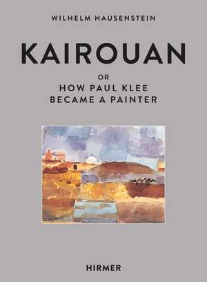 Kairouan: or How Paul Klee Became a Painter de Wilhelm Hausenstein